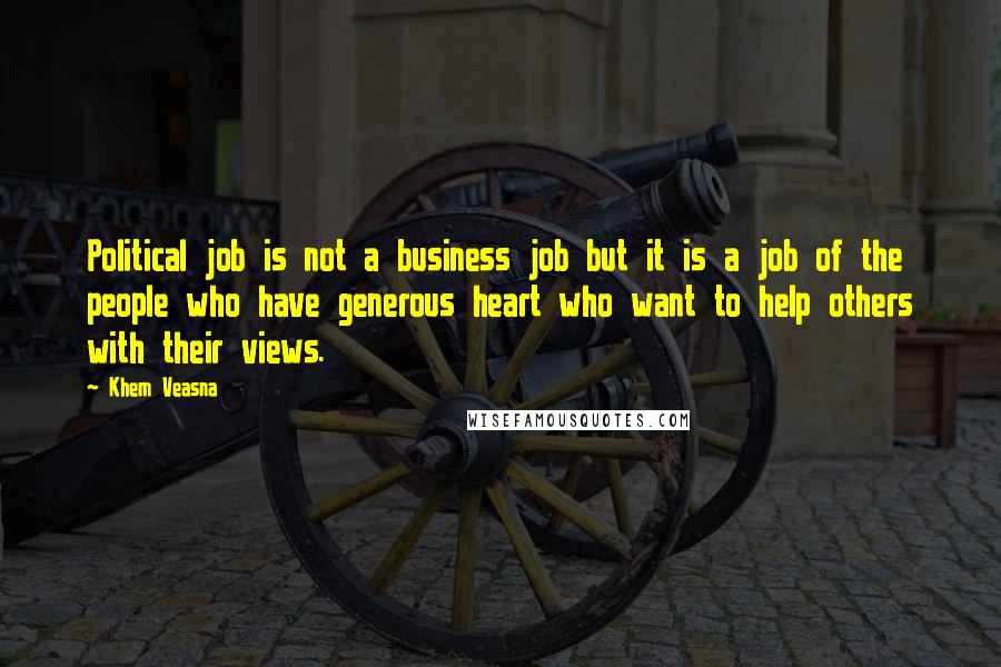 Khem Veasna Quotes: Political job is not a business job but it is a job of the people who have generous heart who want to help others with their views.