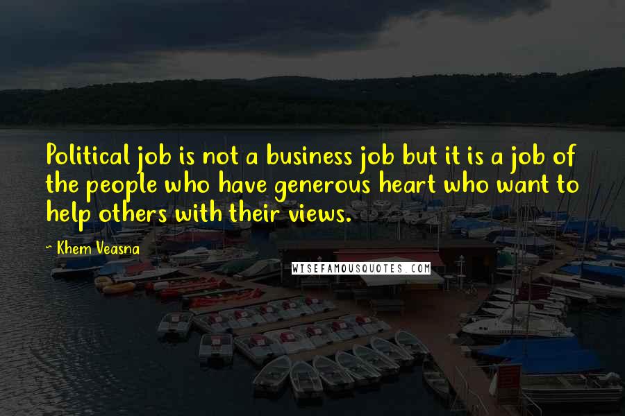 Khem Veasna Quotes: Political job is not a business job but it is a job of the people who have generous heart who want to help others with their views.