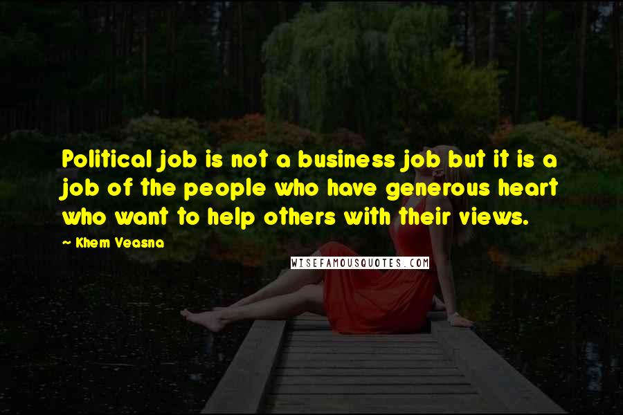 Khem Veasna Quotes: Political job is not a business job but it is a job of the people who have generous heart who want to help others with their views.