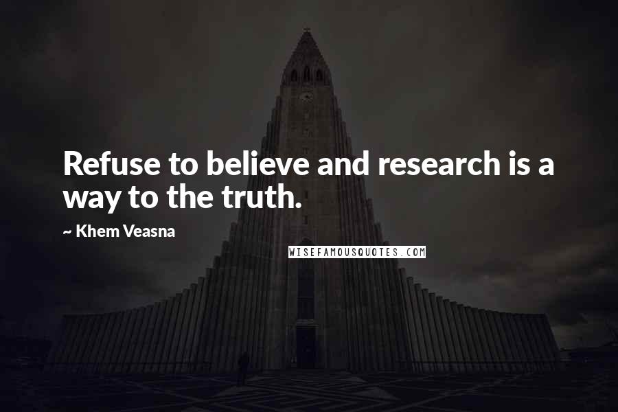 Khem Veasna Quotes: Refuse to believe and research is a way to the truth.