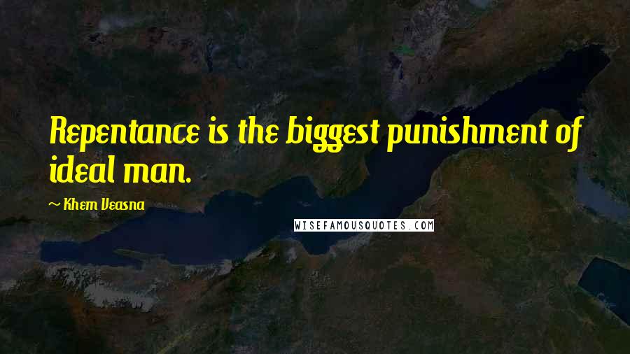Khem Veasna Quotes: Repentance is the biggest punishment of ideal man.