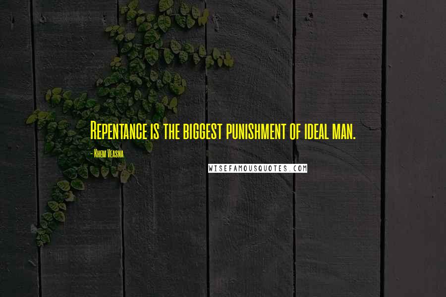 Khem Veasna Quotes: Repentance is the biggest punishment of ideal man.