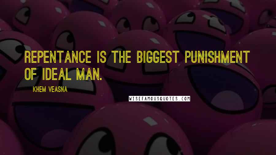 Khem Veasna Quotes: Repentance is the biggest punishment of ideal man.
