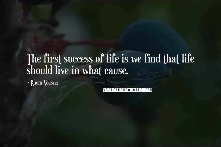 Khem Veasna Quotes: The first success of life is we find that life should live in what cause.