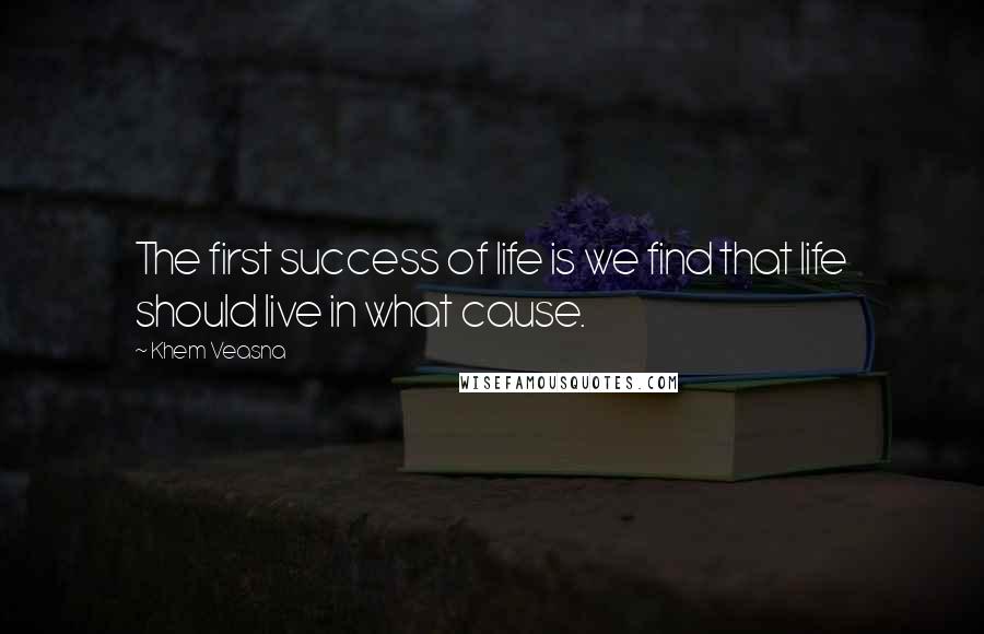 Khem Veasna Quotes: The first success of life is we find that life should live in what cause.