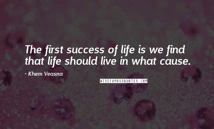 Khem Veasna Quotes: The first success of life is we find that life should live in what cause.