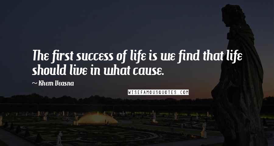 Khem Veasna Quotes: The first success of life is we find that life should live in what cause.