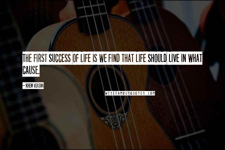 Khem Veasna Quotes: The first success of life is we find that life should live in what cause.