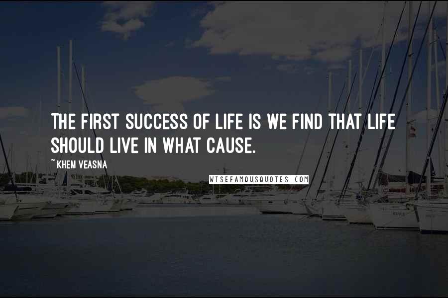 Khem Veasna Quotes: The first success of life is we find that life should live in what cause.