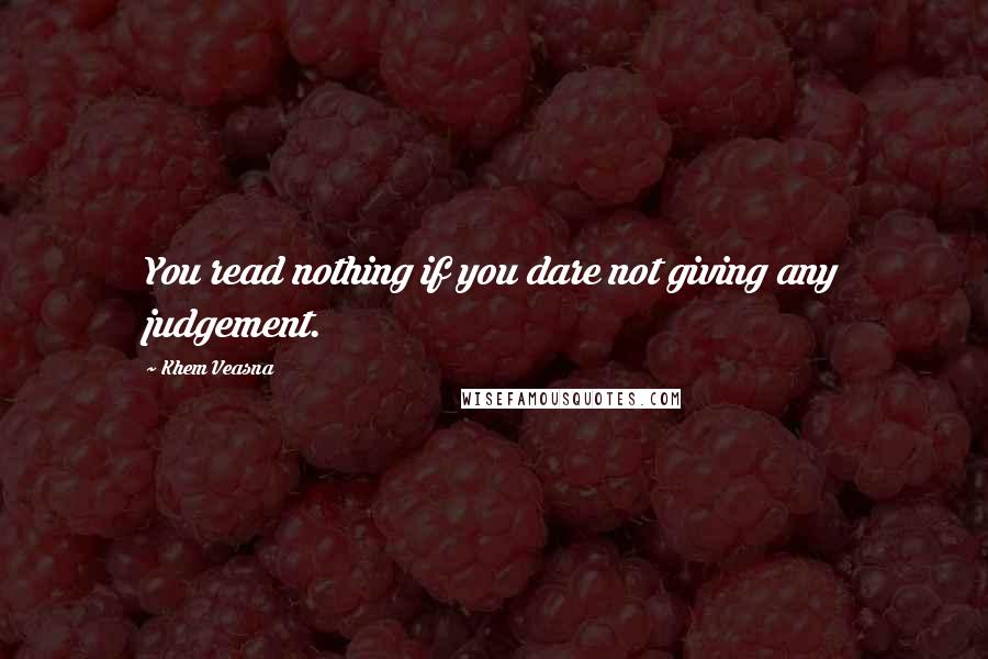 Khem Veasna Quotes: You read nothing if you dare not giving any judgement.