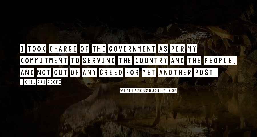 Khil Raj Regmi Quotes: I took charge of the government as per my commitment to serving the country and the people, and not out of any greed for yet another post.