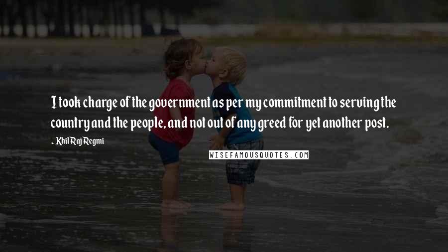 Khil Raj Regmi Quotes: I took charge of the government as per my commitment to serving the country and the people, and not out of any greed for yet another post.