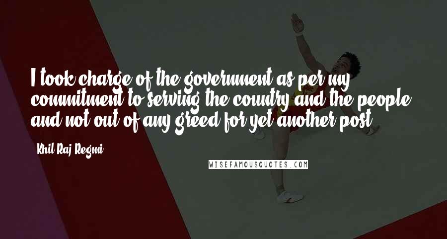 Khil Raj Regmi Quotes: I took charge of the government as per my commitment to serving the country and the people, and not out of any greed for yet another post.