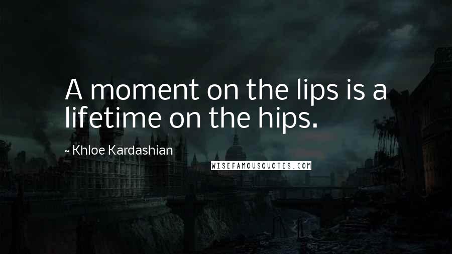 Khloe Kardashian Quotes: A moment on the lips is a lifetime on the hips.