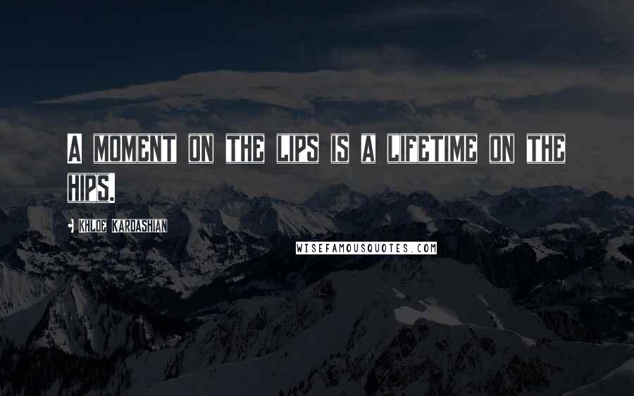 Khloe Kardashian Quotes: A moment on the lips is a lifetime on the hips.