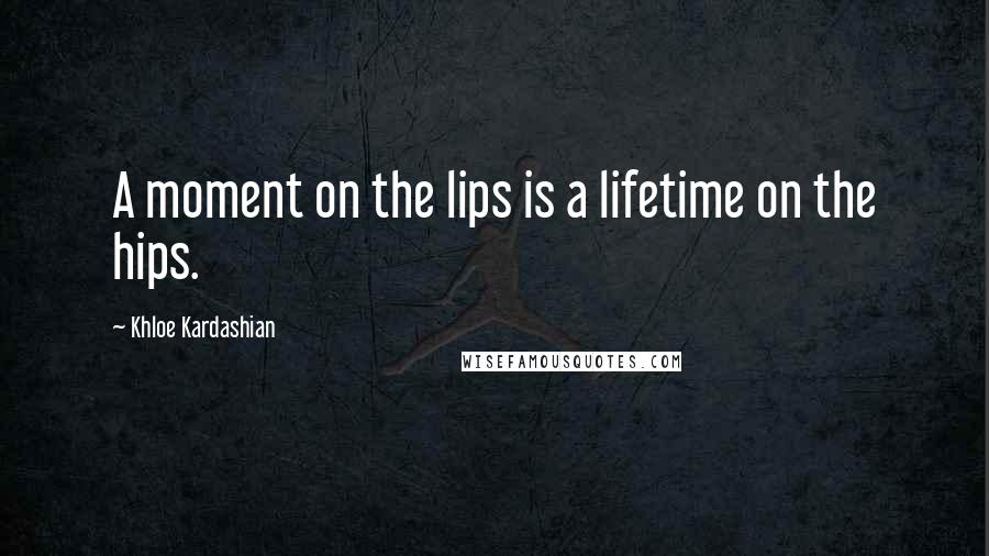 Khloe Kardashian Quotes: A moment on the lips is a lifetime on the hips.