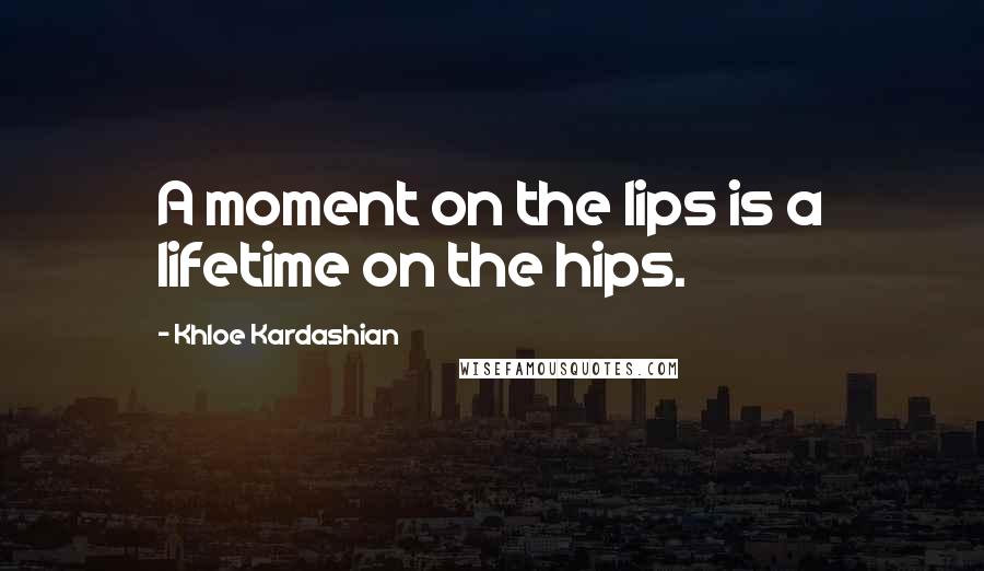 Khloe Kardashian Quotes: A moment on the lips is a lifetime on the hips.