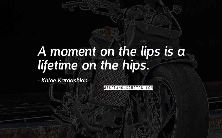 Khloe Kardashian Quotes: A moment on the lips is a lifetime on the hips.