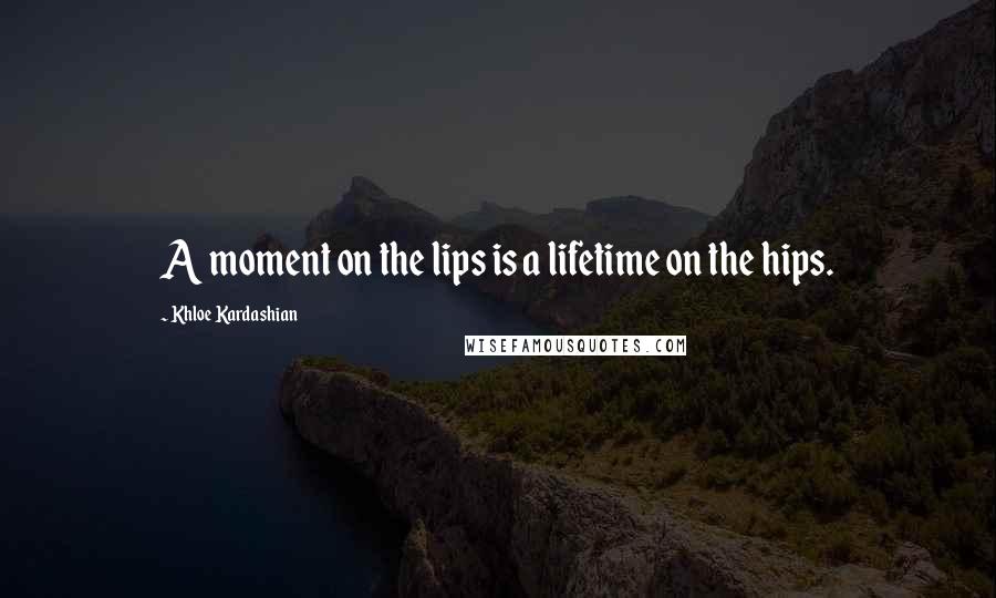 Khloe Kardashian Quotes: A moment on the lips is a lifetime on the hips.