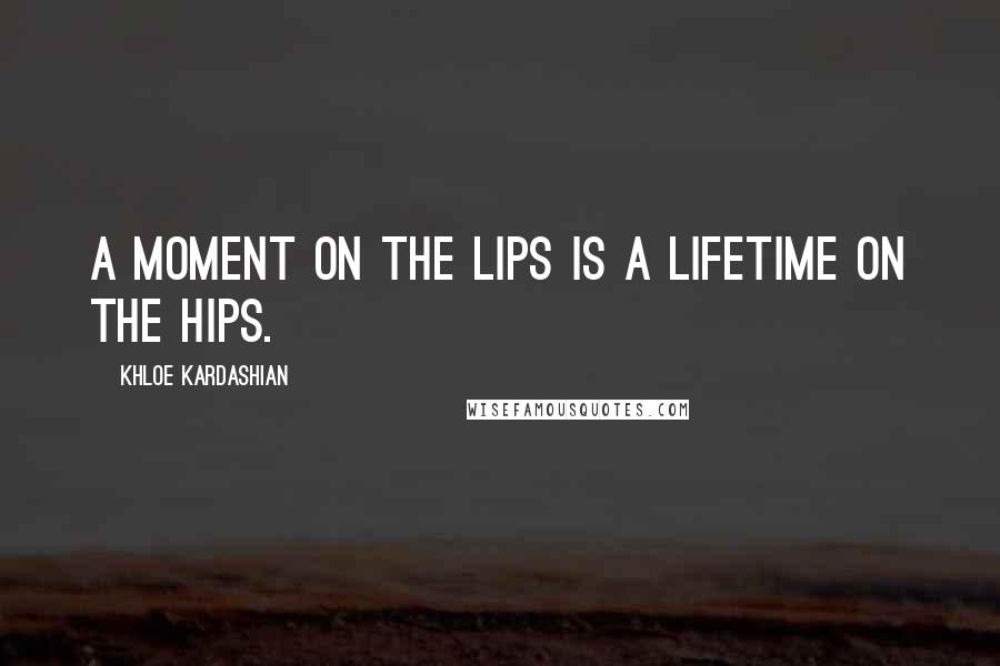 Khloe Kardashian Quotes: A moment on the lips is a lifetime on the hips.