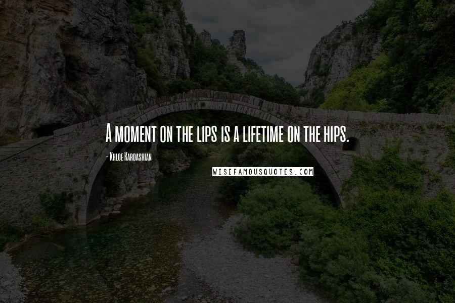 Khloe Kardashian Quotes: A moment on the lips is a lifetime on the hips.