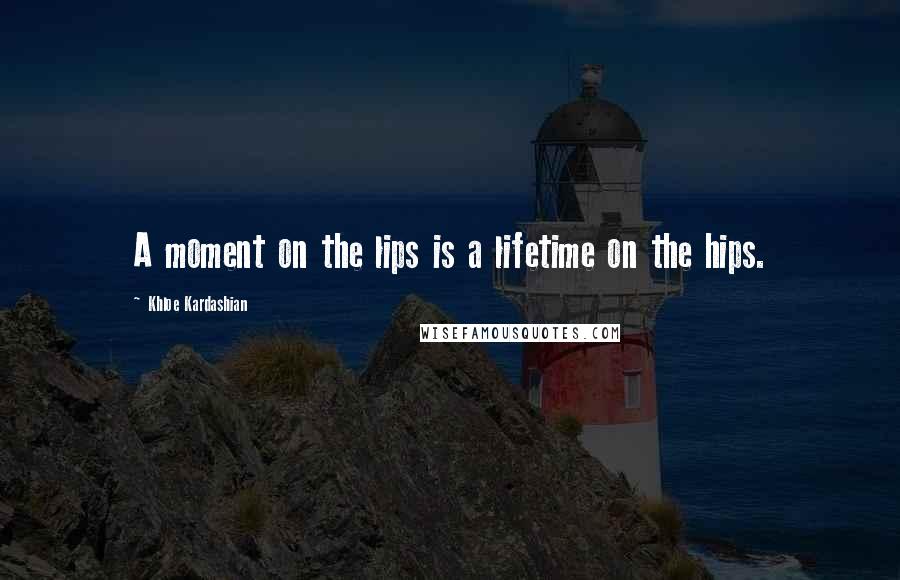 Khloe Kardashian Quotes: A moment on the lips is a lifetime on the hips.