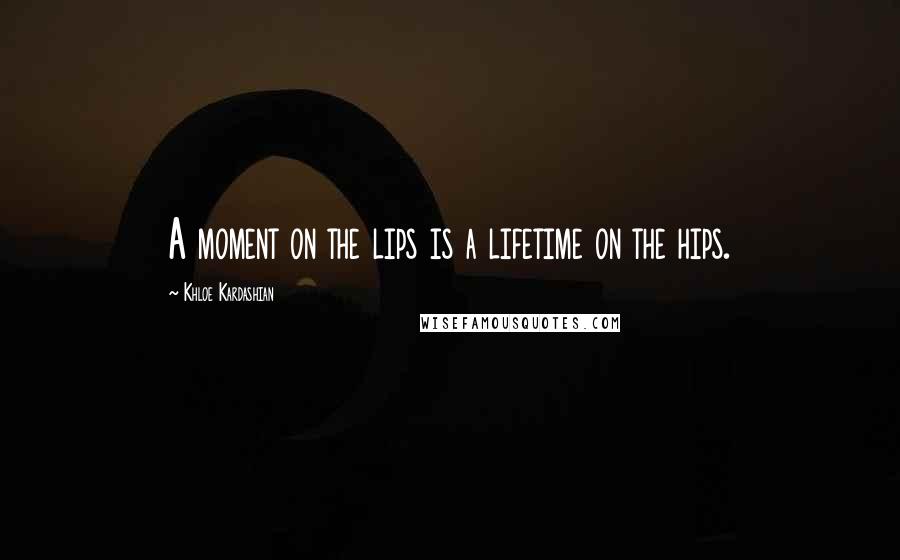 Khloe Kardashian Quotes: A moment on the lips is a lifetime on the hips.