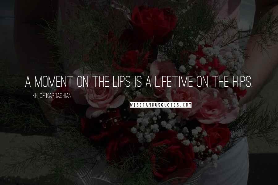 Khloe Kardashian Quotes: A moment on the lips is a lifetime on the hips.