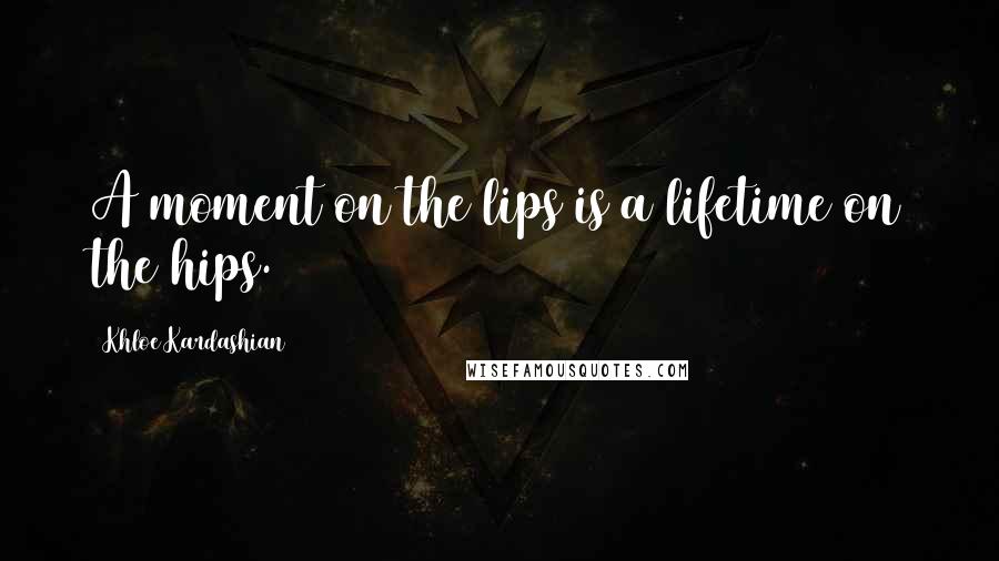 Khloe Kardashian Quotes: A moment on the lips is a lifetime on the hips.