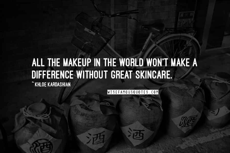 Khloe Kardashian Quotes: All the makeup in the world won't make a difference without great skincare.