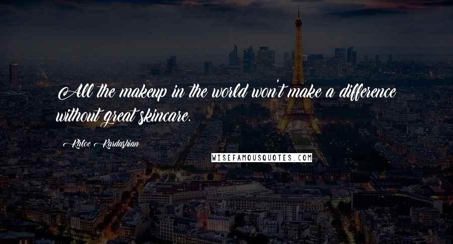 Khloe Kardashian Quotes: All the makeup in the world won't make a difference without great skincare.