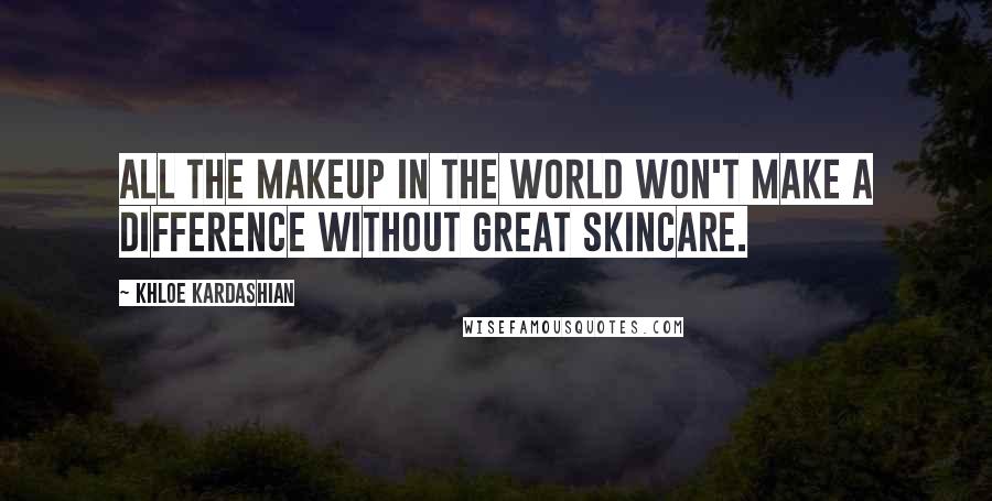 Khloe Kardashian Quotes: All the makeup in the world won't make a difference without great skincare.