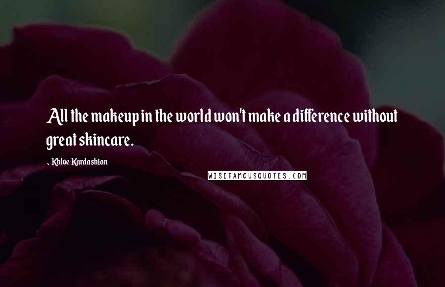 Khloe Kardashian Quotes: All the makeup in the world won't make a difference without great skincare.