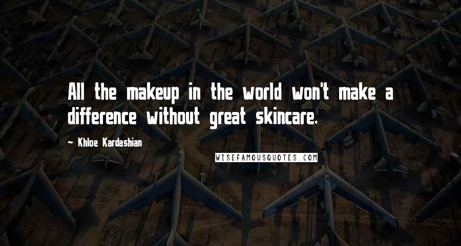 Khloe Kardashian Quotes: All the makeup in the world won't make a difference without great skincare.