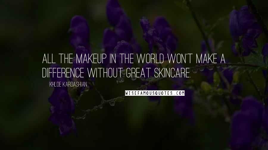 Khloe Kardashian Quotes: All the makeup in the world won't make a difference without great skincare.