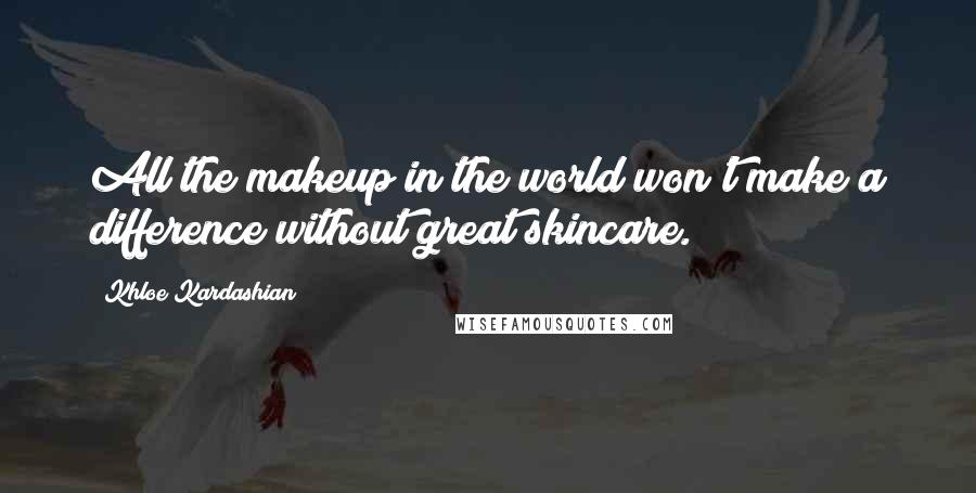Khloe Kardashian Quotes: All the makeup in the world won't make a difference without great skincare.