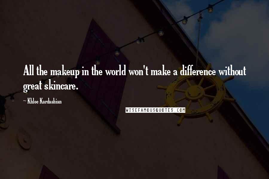 Khloe Kardashian Quotes: All the makeup in the world won't make a difference without great skincare.