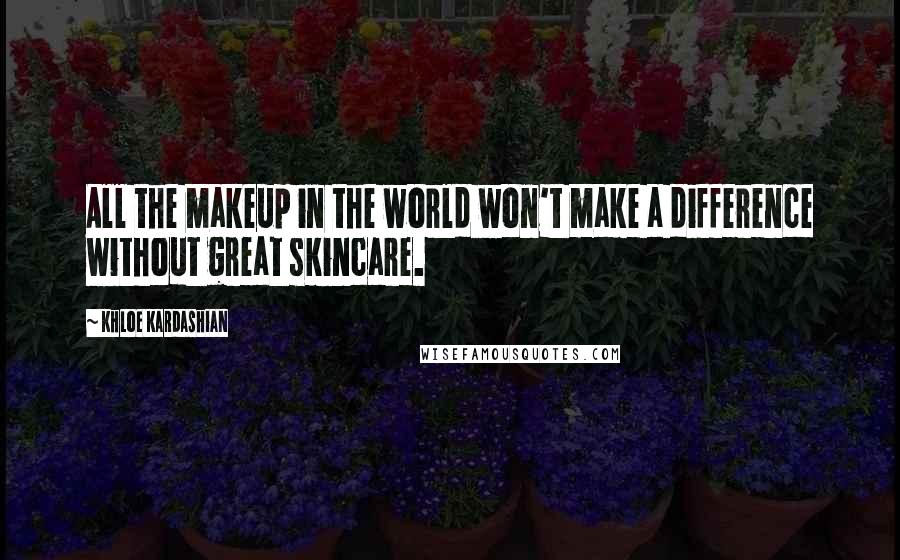 Khloe Kardashian Quotes: All the makeup in the world won't make a difference without great skincare.