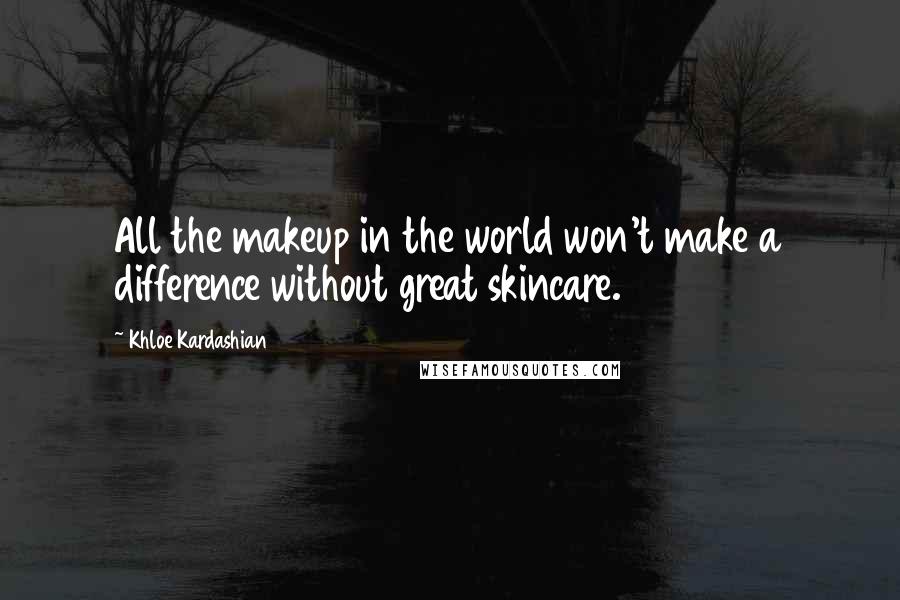Khloe Kardashian Quotes: All the makeup in the world won't make a difference without great skincare.