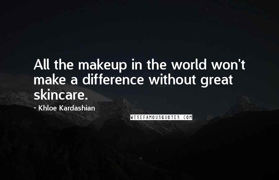 Khloe Kardashian Quotes: All the makeup in the world won't make a difference without great skincare.