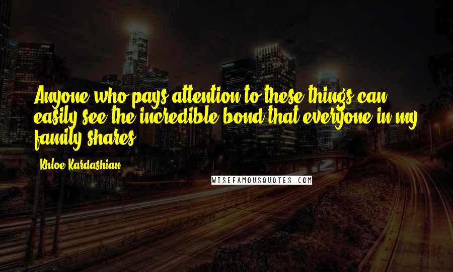 Khloe Kardashian Quotes: Anyone who pays attention to these things can easily see the incredible bond that everyone in my family shares.