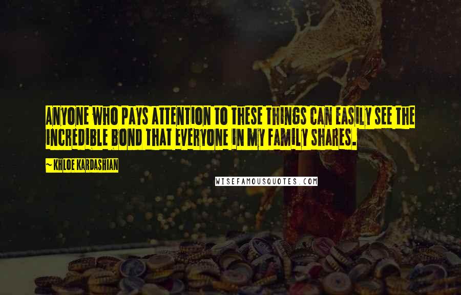 Khloe Kardashian Quotes: Anyone who pays attention to these things can easily see the incredible bond that everyone in my family shares.