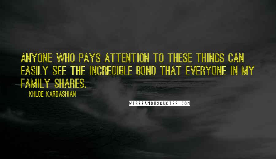 Khloe Kardashian Quotes: Anyone who pays attention to these things can easily see the incredible bond that everyone in my family shares.