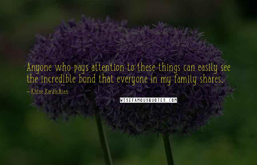 Khloe Kardashian Quotes: Anyone who pays attention to these things can easily see the incredible bond that everyone in my family shares.