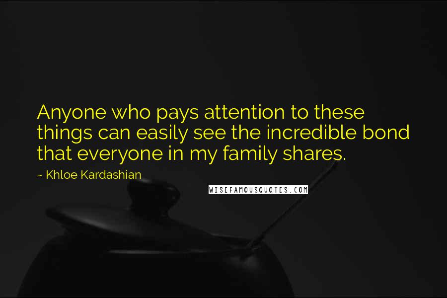 Khloe Kardashian Quotes: Anyone who pays attention to these things can easily see the incredible bond that everyone in my family shares.