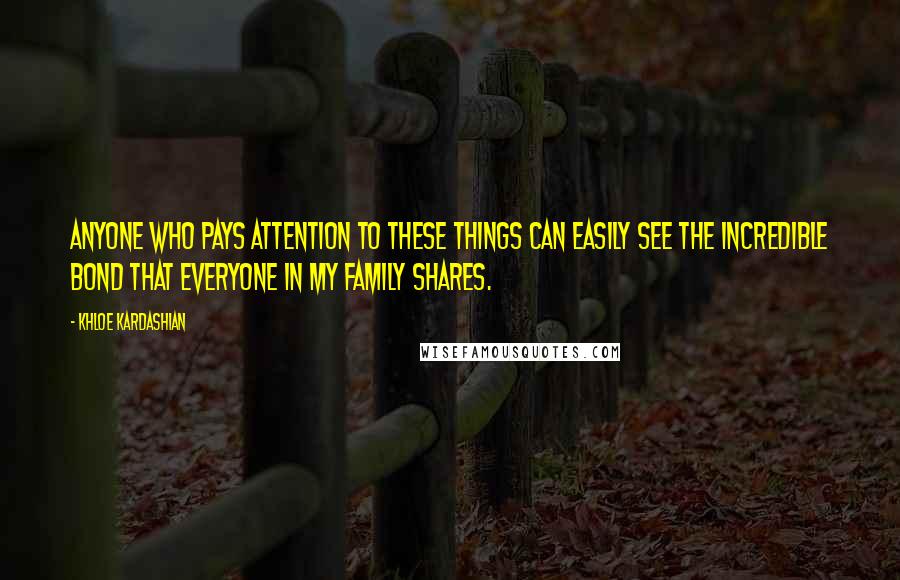 Khloe Kardashian Quotes: Anyone who pays attention to these things can easily see the incredible bond that everyone in my family shares.