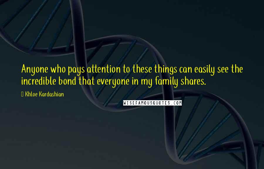 Khloe Kardashian Quotes: Anyone who pays attention to these things can easily see the incredible bond that everyone in my family shares.