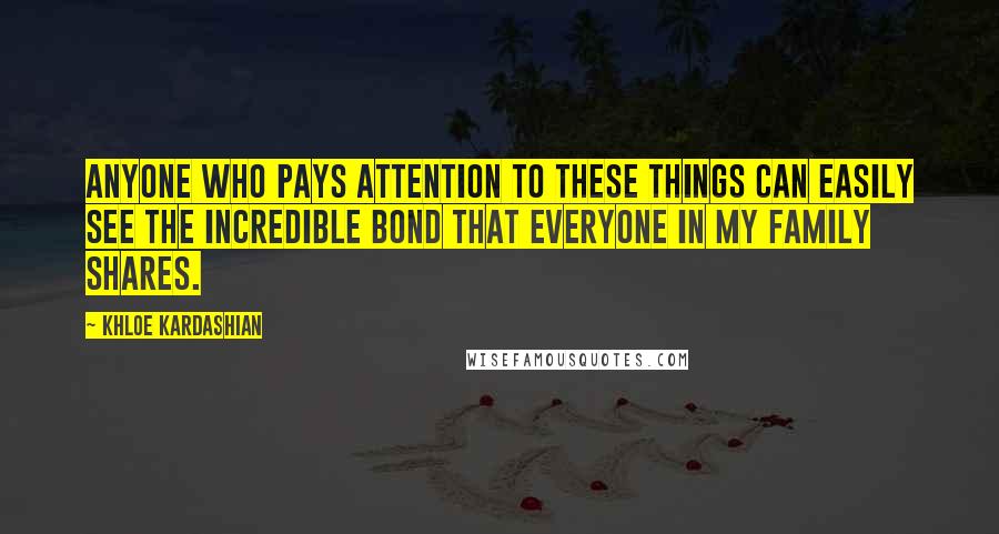 Khloe Kardashian Quotes: Anyone who pays attention to these things can easily see the incredible bond that everyone in my family shares.