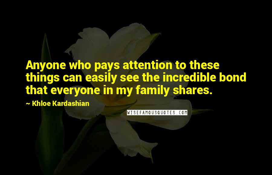 Khloe Kardashian Quotes: Anyone who pays attention to these things can easily see the incredible bond that everyone in my family shares.