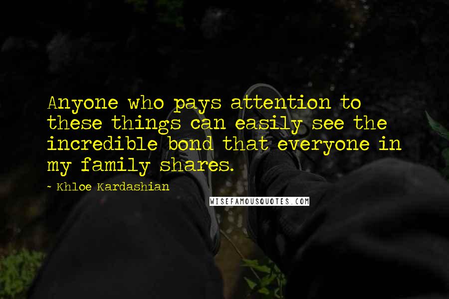 Khloe Kardashian Quotes: Anyone who pays attention to these things can easily see the incredible bond that everyone in my family shares.